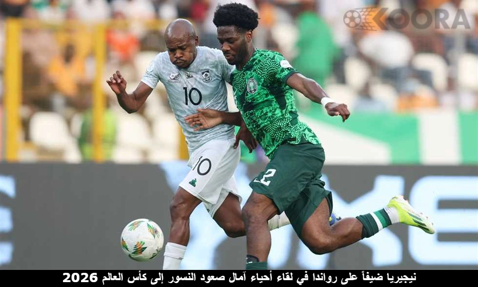 نيجيريا ضيفاً على رواندا في لقاء أحياء آمال صعود النسور إلى كأس العالم 2026 1 نيجيريا ضيفاً على رواندا في لقاء أحياء آمال صعود النسور إلى كأس العالم 2026