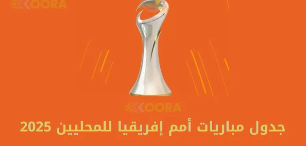 جدول مباريات أمم إفريقيا للمحليين 2025